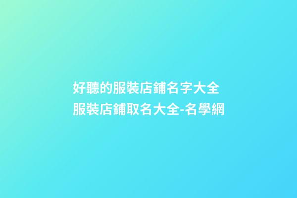 好聽的服裝店鋪名字大全 服裝店鋪取名大全-名學網
